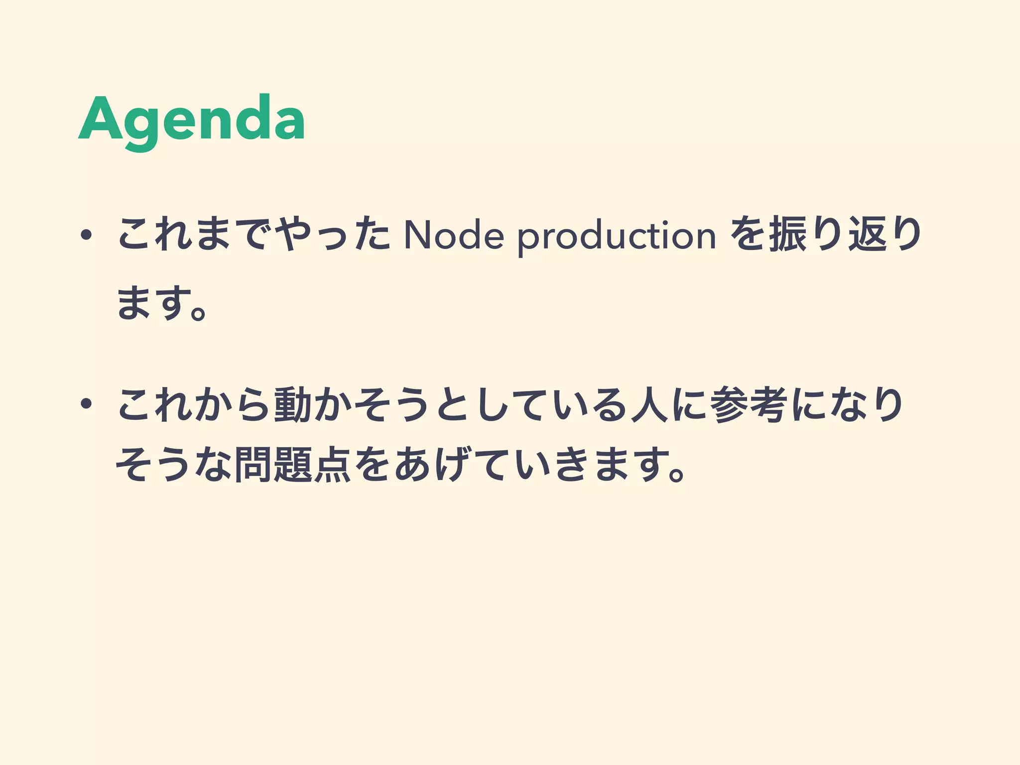 Agenda
• これまでやった Node production を振り返り
ます。
• これから動かそうとしている人に参考になり
そうな問題点をあげていきます。
 