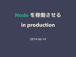 Node を稼働させる
in production
2014-06-14
 