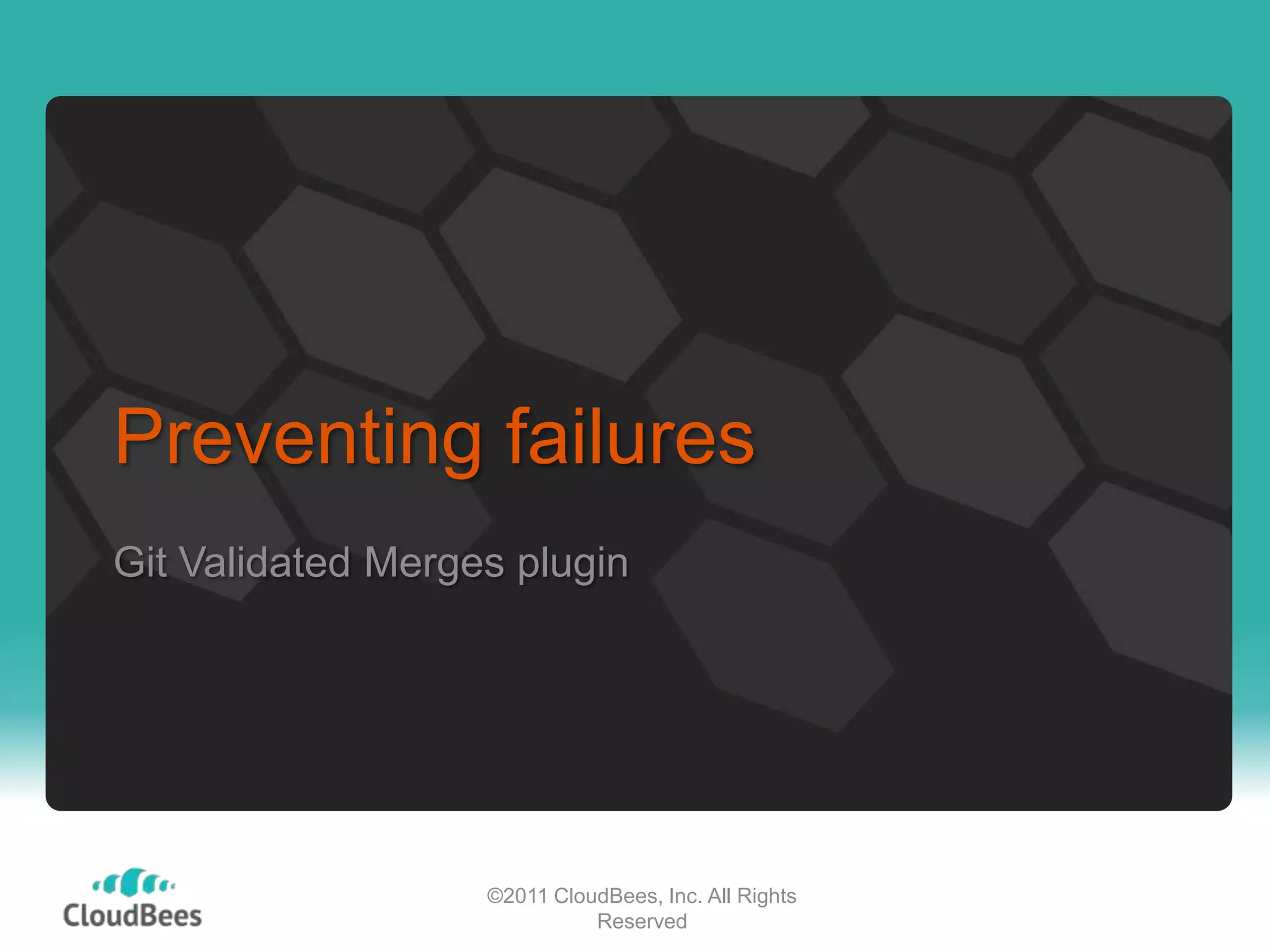 Preventing failures
Git Validated Merges plugin




                   ©2011 CloudBees, Inc. All Rights
                             Reserved
 
