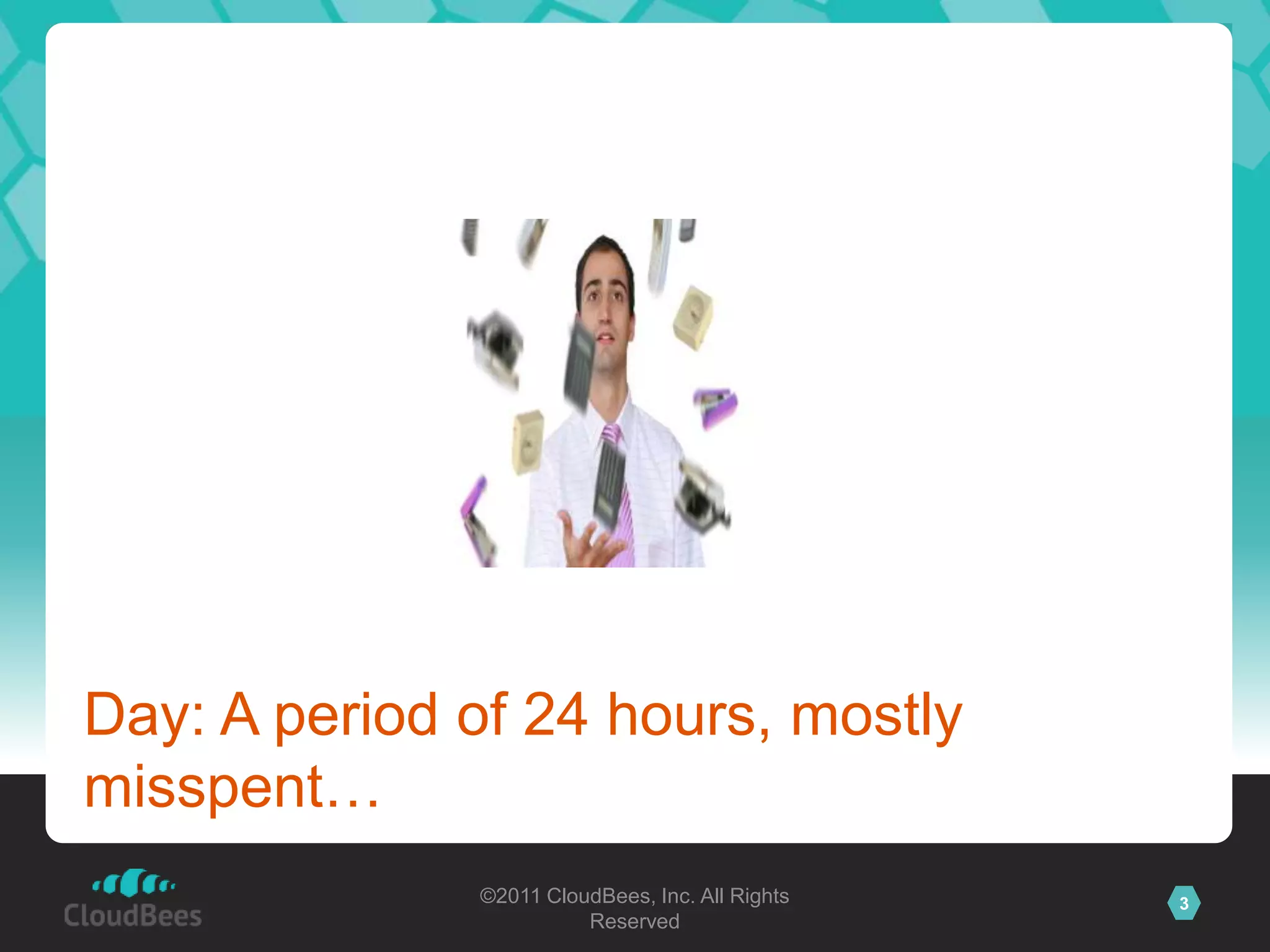 Day: A period of 24 hours, mostly
misspent…
              ©2011 CloudBees, Inc. All Rights   3
                        Reserved
 