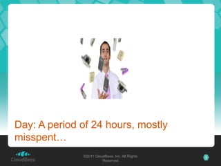 Day: A period of 24 hours, mostly
misspent…
              ©2011 CloudBees, Inc. All Rights   3
                        Reserved
 