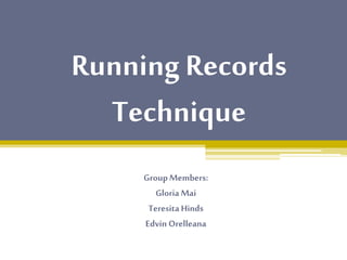 Running Records
Technique
Group Members:
Gloria Mai
Teresita Hinds
Edvin Orelleana
 