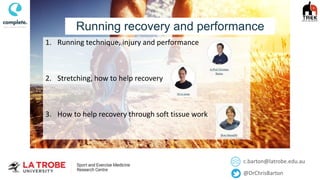 c.barton@latrobe.edu.au
@DrChrisBarton
Running recovery and performance
1. Running technique, injury and performance
2. Stretching, how to help recovery
3. How to help recovery through soft tissue work
 