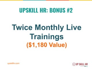 upskillhr.com
UPSKILL HR: BONUS #2
Twice Monthly Live
Trainings
($1,180 Value)
 