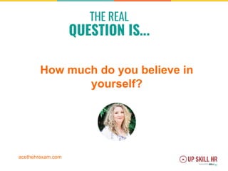 How much do you believe in
yourself?
THE REAL
QUESTION IS...
acethehrexam.com
 