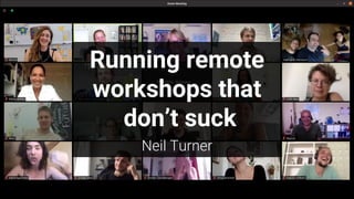 Running remote
workshops that
don’t suck
Neil Turner
 