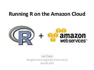 Running R on the Amazon Cloud
Ian Cook
Raleigh-Durham-Chapel Hill R Users Group
June 20, 2013
+
 