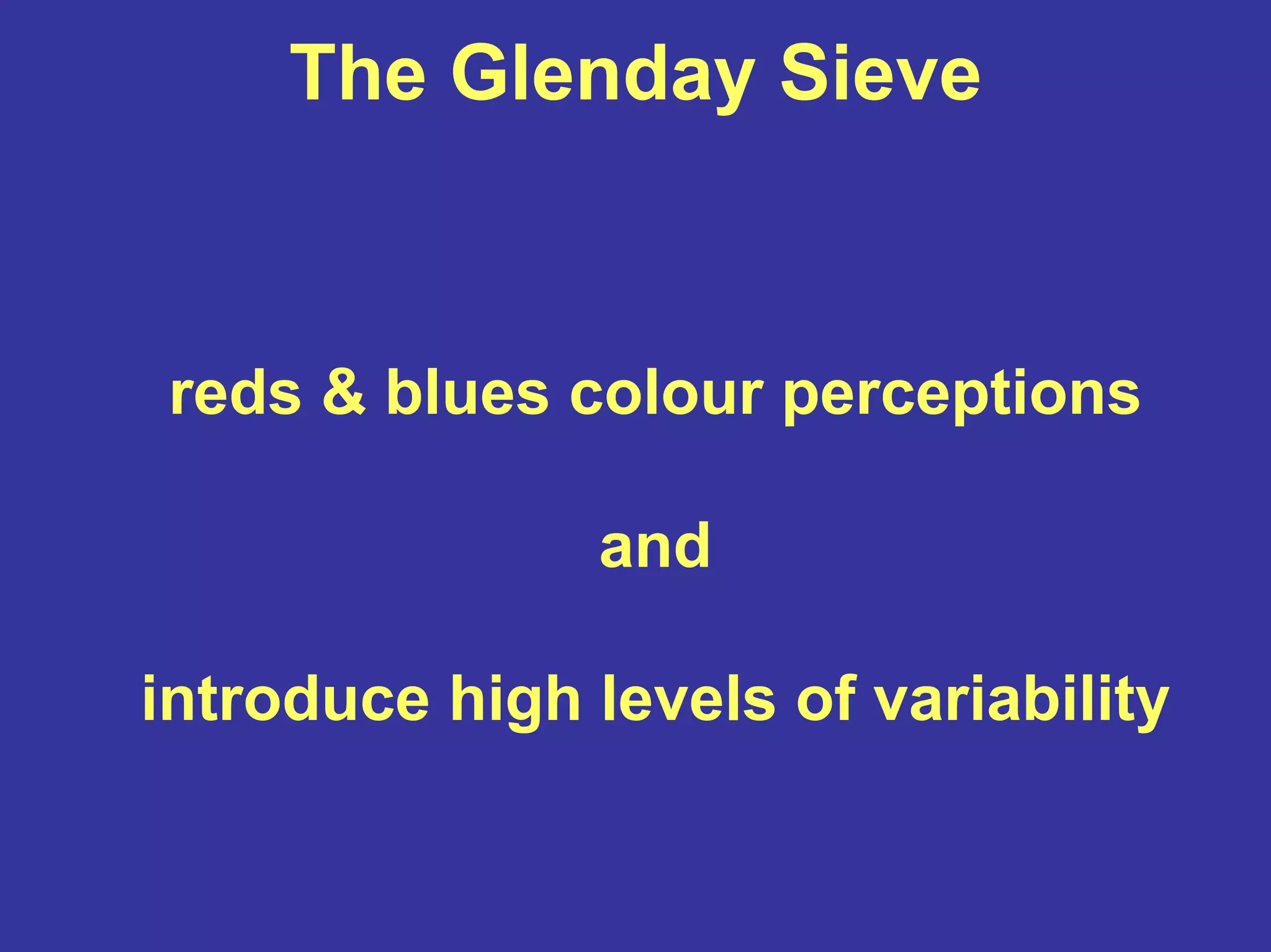 The Glenday Sieve
reds & blues colour perceptions
and
introduce high levels of variability
 