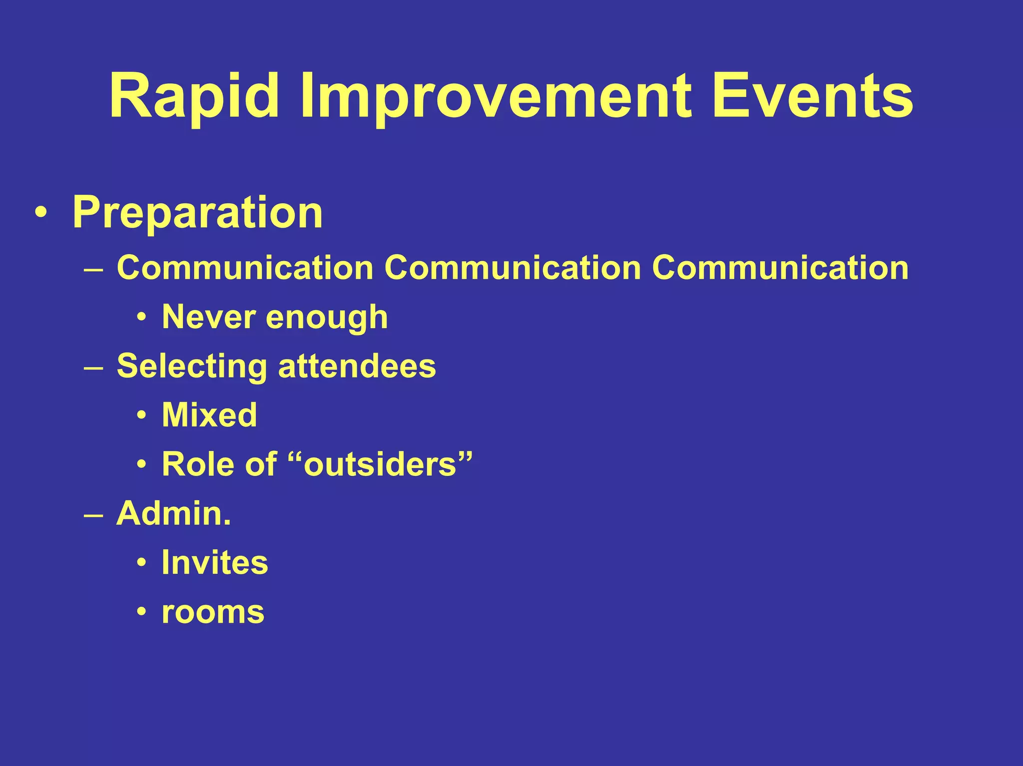 Rapid Improvement Events
• Preparation
– Communication Communication Communication
• Never enough
– Selecting attendees
• Mixed
• Role of “outsiders”
– Admin.
• Invites
• rooms
 