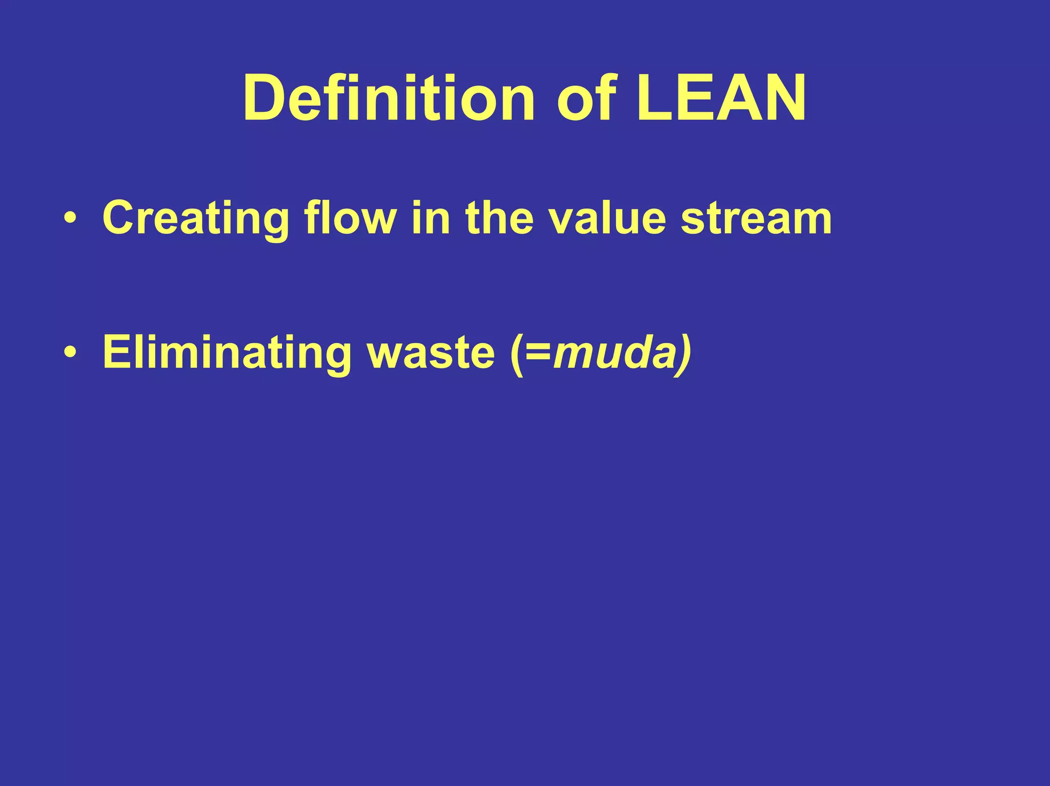 Definition of LEAN
• Creating flow in the value stream
• Eliminating waste (=muda)
 