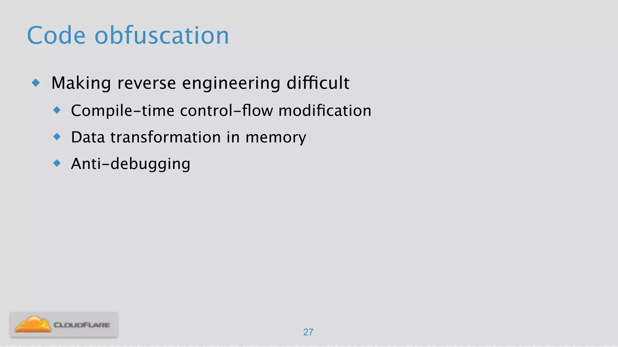 Code obfuscation
u Making reverse engineering difficult
u Compile-time control-ﬂow modiﬁcation
u Data transformation in memory
u Anti-debugging
27
 