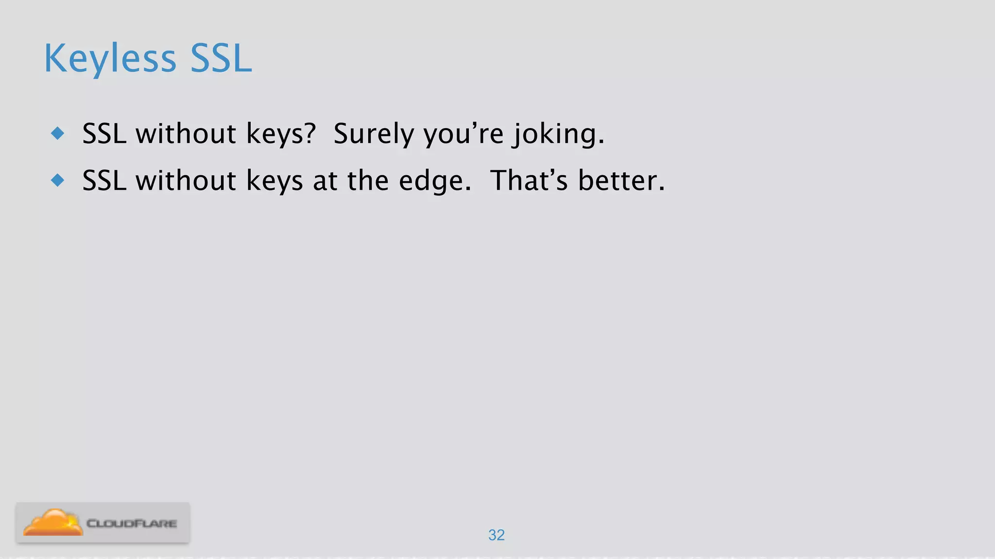 Keyless SSL
u SSL without keys? Surely you’re joking.
u SSL without keys at the edge. That’s better.
32
 