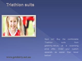 www.getshirty.net.au
Spot on! Buy the comfortable
Triathlon suits from
getshirty.net.au at a surprising
price offer. Order your custom
apparels as easier than never
before!
 
