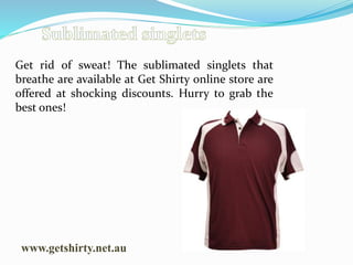 www.getshirty.net.au
Get rid of sweat! The sublimated singlets that
breathe are available at Get Shirty online store are
offered at shocking discounts. Hurry to grab the
best ones!
 