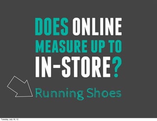 IN-STORE?
measureupto
Running Shoes
DOESONLINE
Tuesday, July 16, 13
 