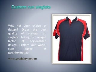 www.getshirty.net.au
Why not your choice of
design? Order the best
quality of custom run
singlets having a unique
factor of personalized
design. Explore our world-
class range at
getshirty.net.au
 