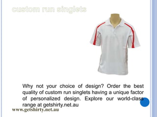 www.getshirty.net.au
Why not your choice of design? Order the best
quality of custom run singlets having a unique factor
of personalized design. Explore our world-class
range at getshirty.net.au
 