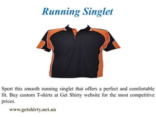 www.getshirty.net.au
Sport this smooth running singlet that offers a perfect and comfortable
fit. Buy custom T-shirts at Get Shirty website for the most competitive
prices.
 