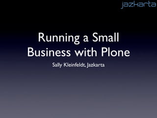 Running a Small
Business with Plone
    Sally Kleinfeldt, Jazkarta
 