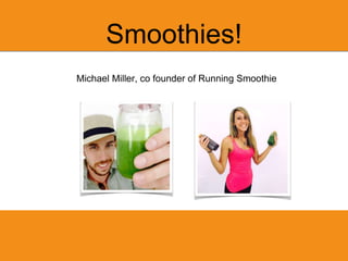 Smoothies!
Michael Miller, co founder of Running Smoothie
 