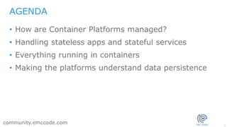 2
community.emccode.com
• How are Container Platforms managed?
• Handling stateless apps and stateful services
• Everythin...