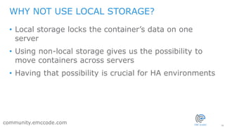 28
community.emccode.com
• Local storage locks the container’s data on one
server
• Using non-local storage gives us the p...