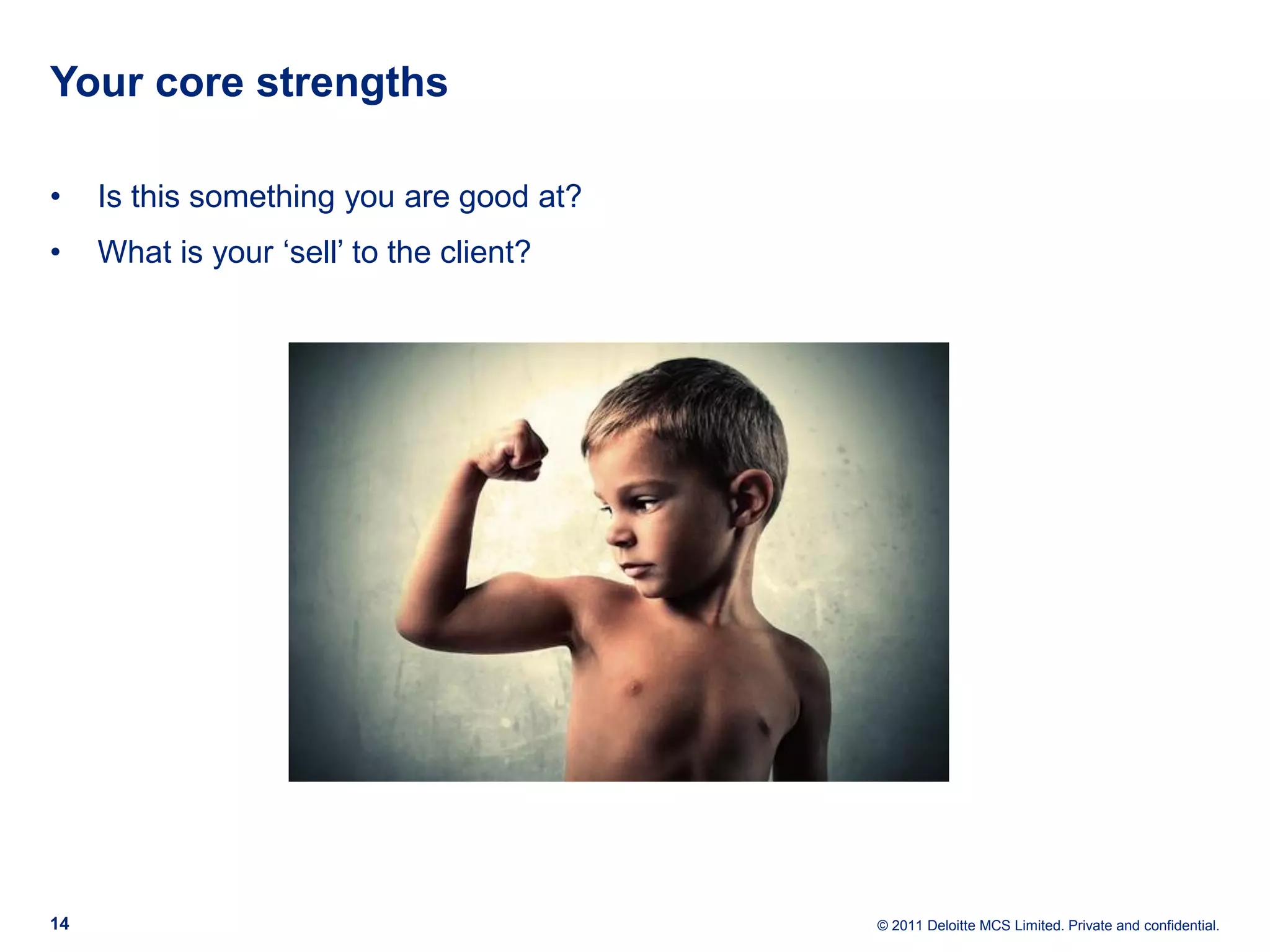 Your core strengths • Is this something you are good at? • What is your ‘sell’ to the client? 14 © 2011 Deloitte MCS Limited. Private and confidential. 
