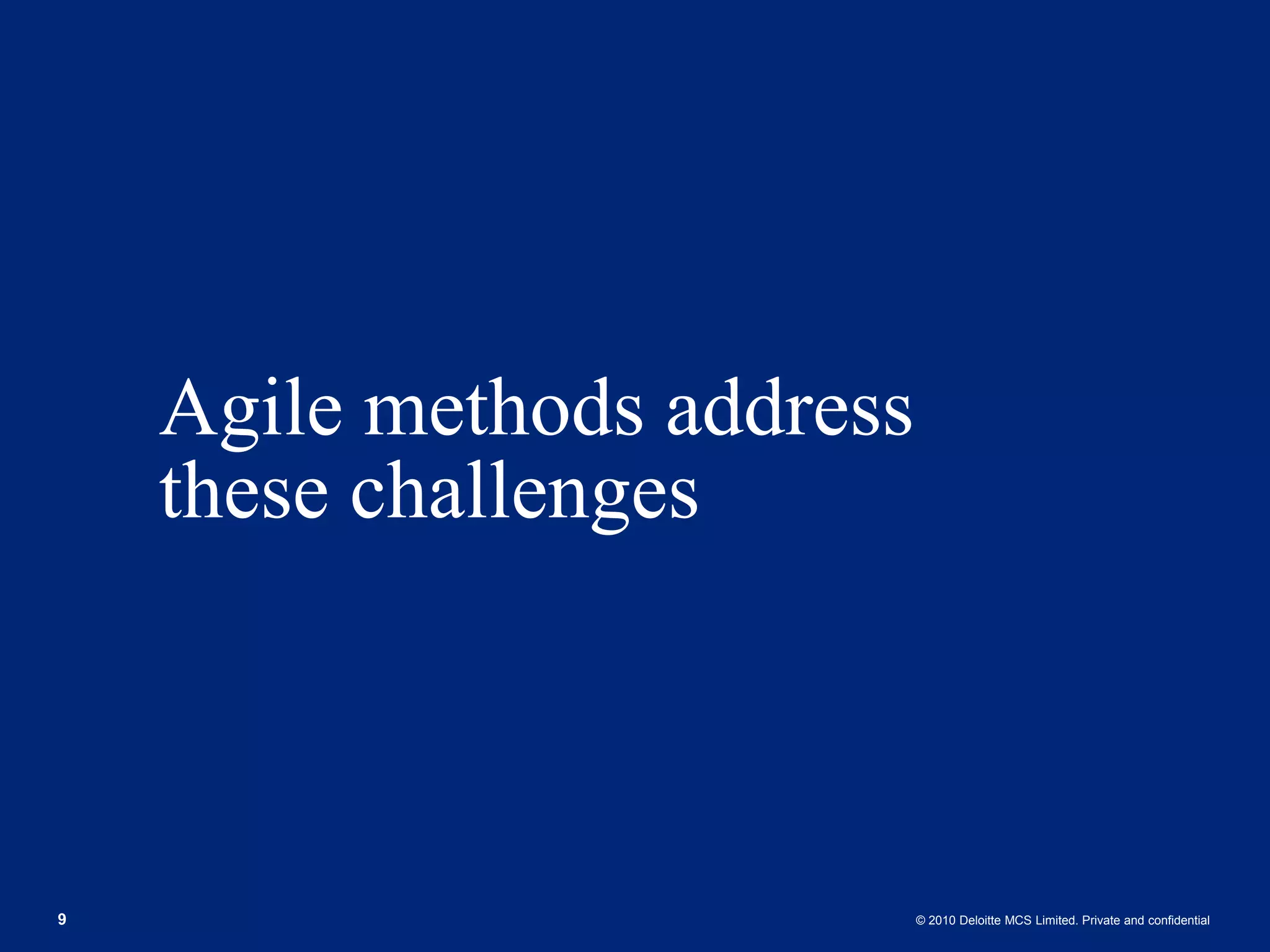 Agile methods address these challenges 9 © 2010 Deloitte MCS Limited. Private and confidential 
