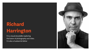 Richard
Harrington
I'm a visual storyteller exploring
the fusion of photography and video.
I'm also a husband & father
 