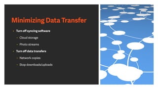 Minimizing Data Transfer
• Turn oﬀ syncing software
• Cloud storage
• Photo streams
• Turn oﬀ data transfers
• Network copies
• Stop downloads/uploads
 