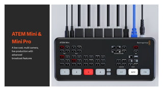 ATEM Mini &
Mini Pro
A low cost, multi camera,
live production with
advanced
broadcast features
 