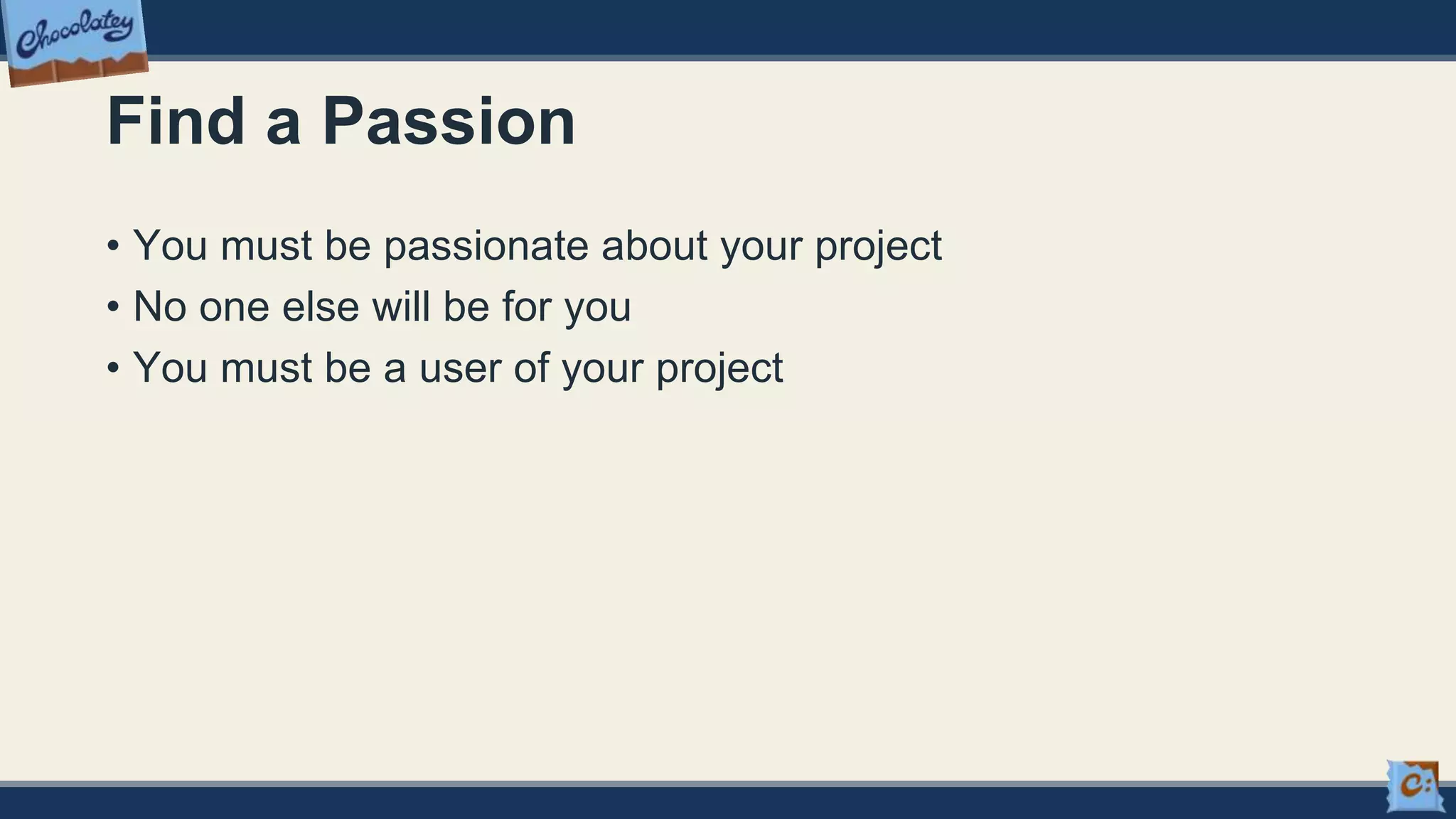Find a Passion
• You must be passionate about your project
• No one else will be for you
• You must be a user of your project
 
