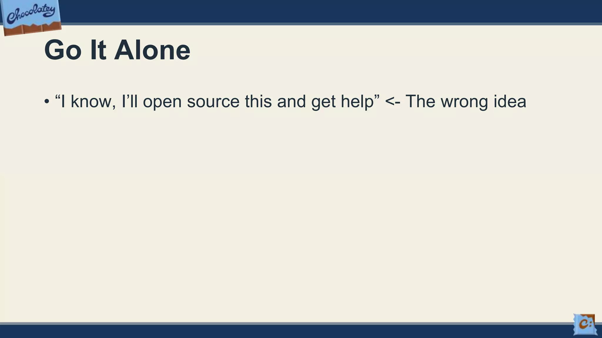 Go It Alone
• “I know, I’ll open source this and get help” <- The wrong idea
 
