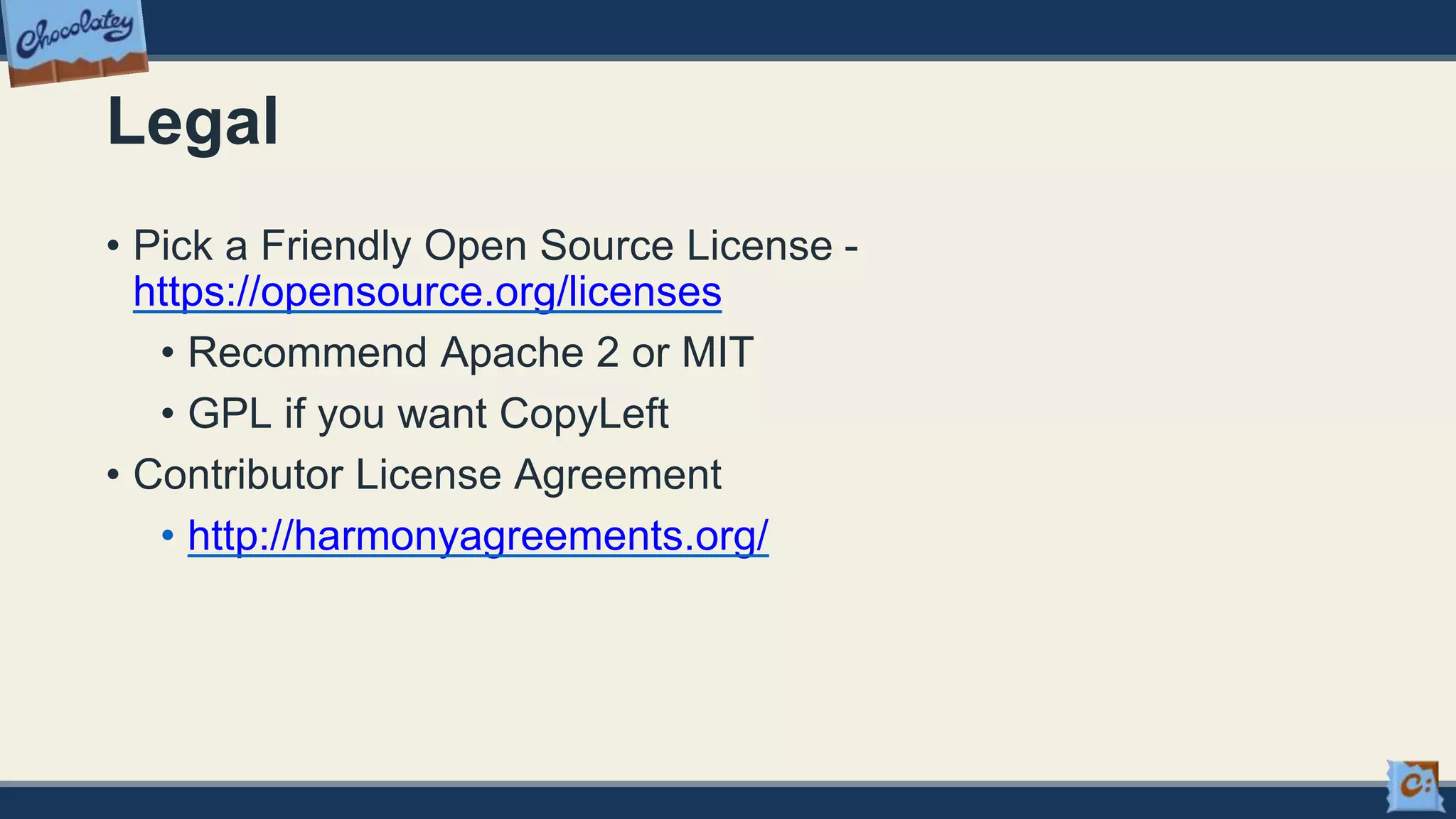 Legal
• Pick a Friendly Open Source License -
https://opensource.org/licenses
• Recommend Apache 2 or MIT
• GPL if you want CopyLeft
• Contributor License Agreement
• http://harmonyagreements.org/
 