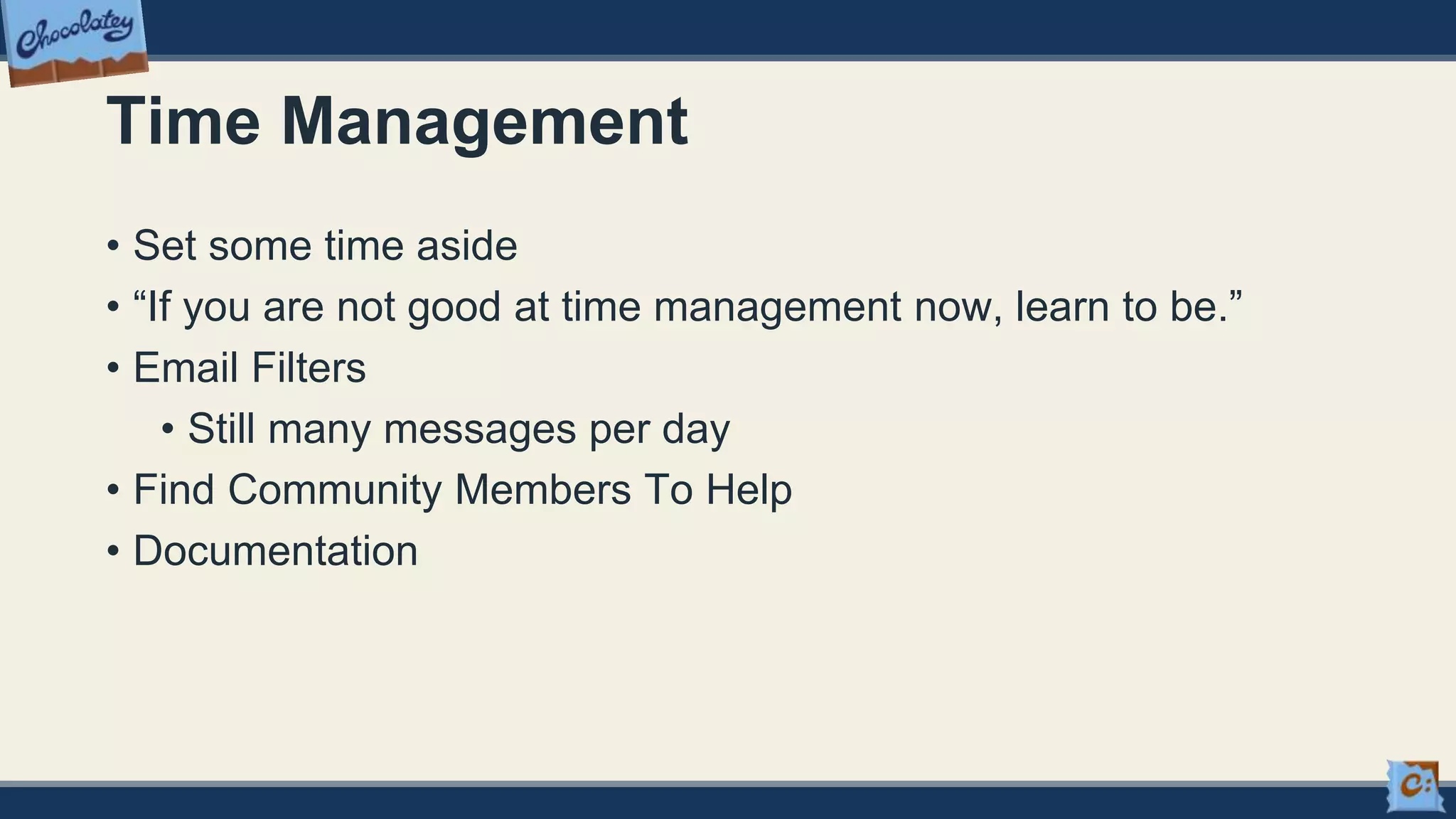 Time Management
• Set some time aside
• “If you are not good at time management now, learn to be.”
• Email Filters
• Still many messages per day
• Find Community Members To Help
• Documentation
 