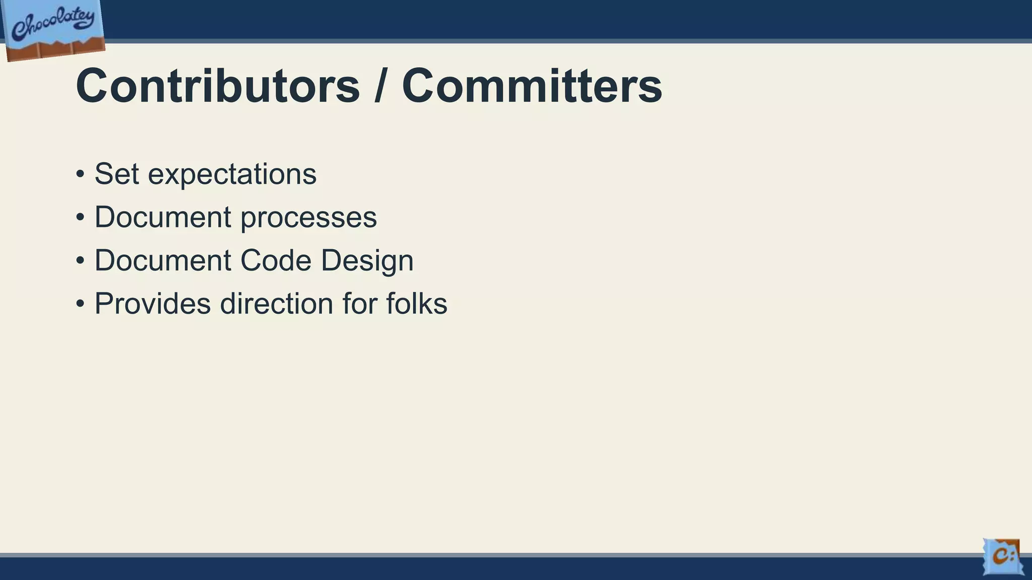 Contributors / Committers
• Set expectations
• Document processes
• Document Code Design
• Provides direction for folks
 
