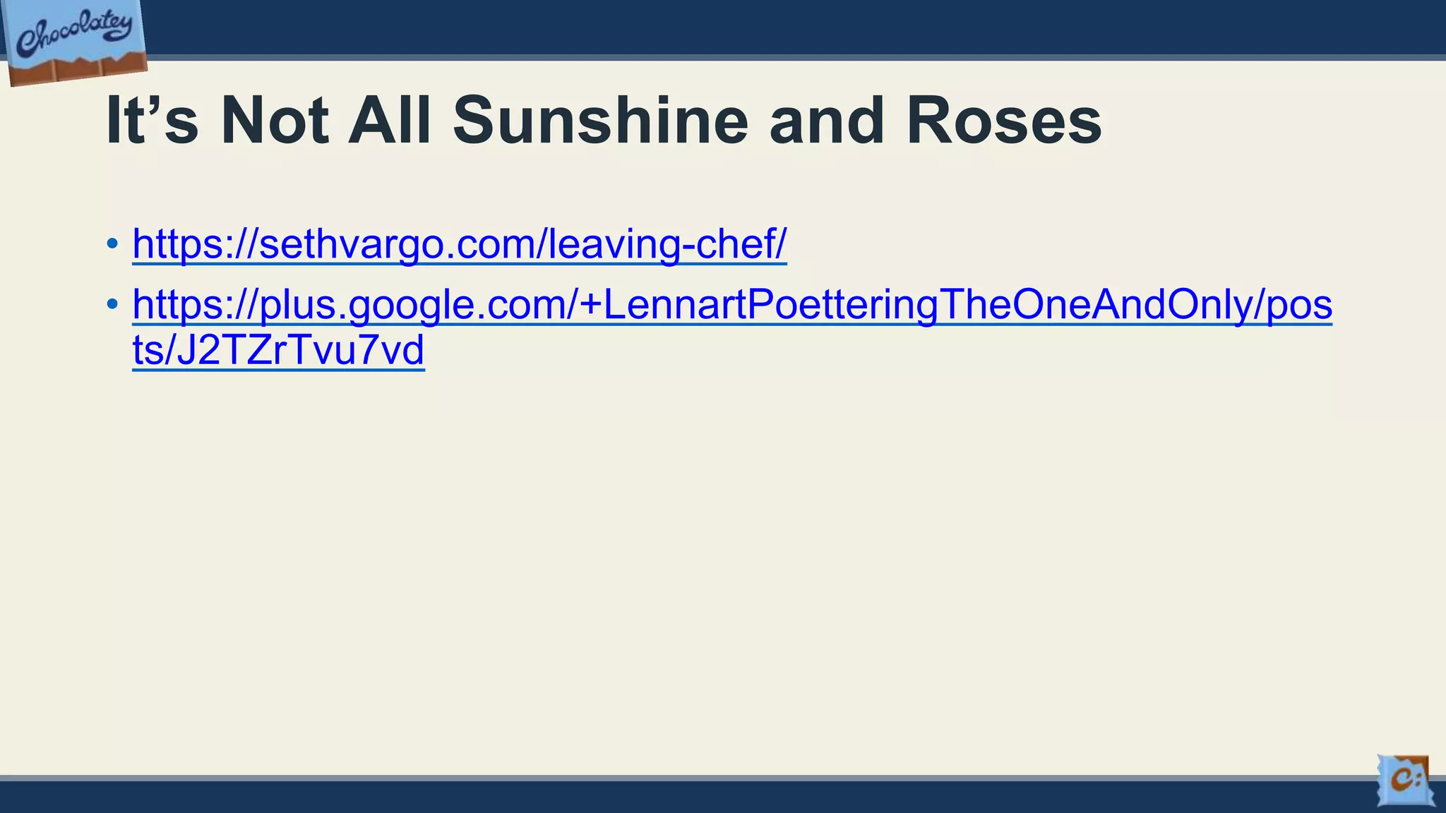It’s Not All Sunshine and Roses
• https://sethvargo.com/leaving-chef/
• https://plus.google.com/+LennartPoetteringTheOneAndOnly/pos
ts/J2TZrTvu7vd
 
