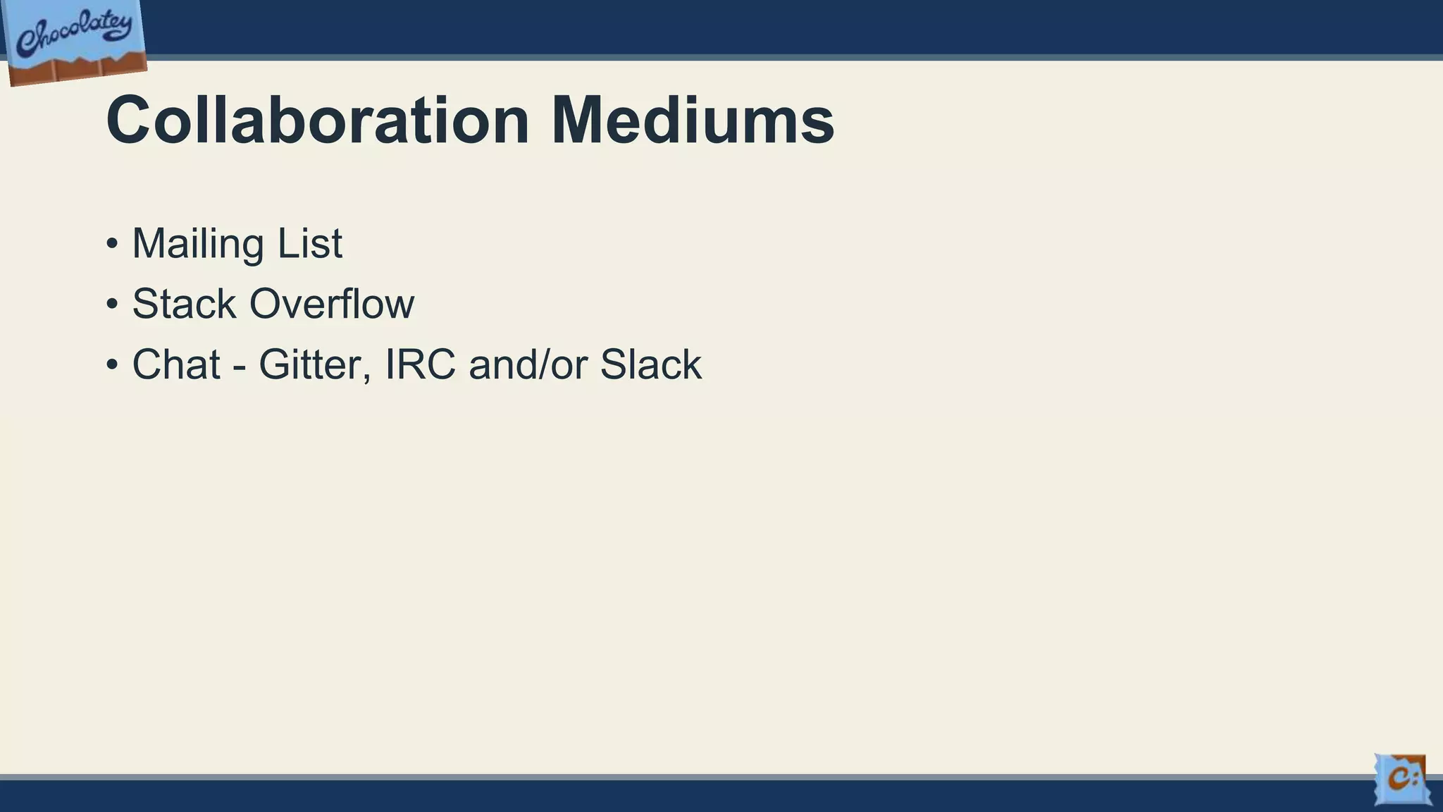 Collaboration Mediums
• Mailing List
• Stack Overflow
• Chat - Gitter, IRC and/or Slack
 