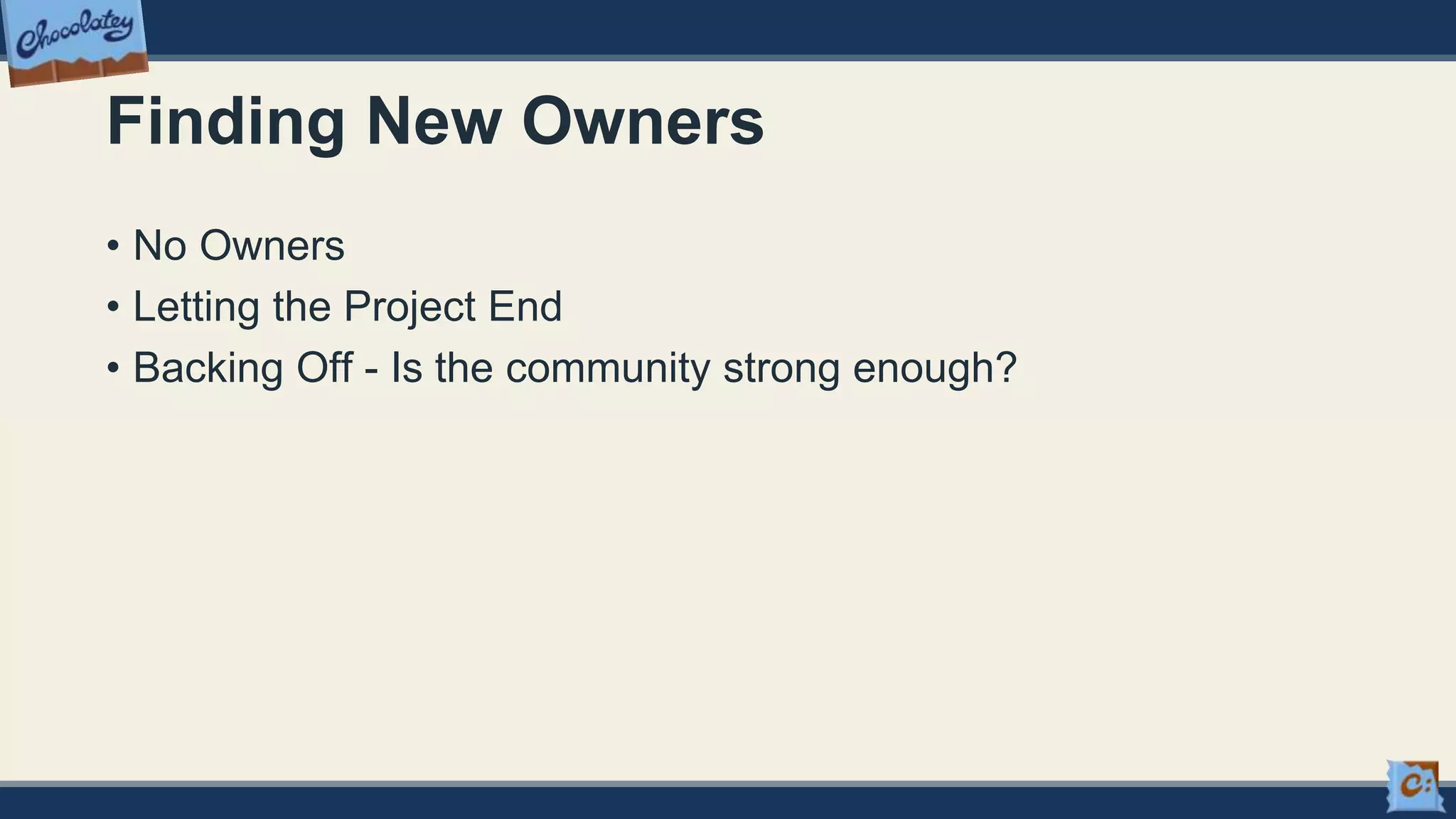 Finding New Owners
• No Owners
• Letting the Project End
• Backing Off - Is the community strong enough?
 