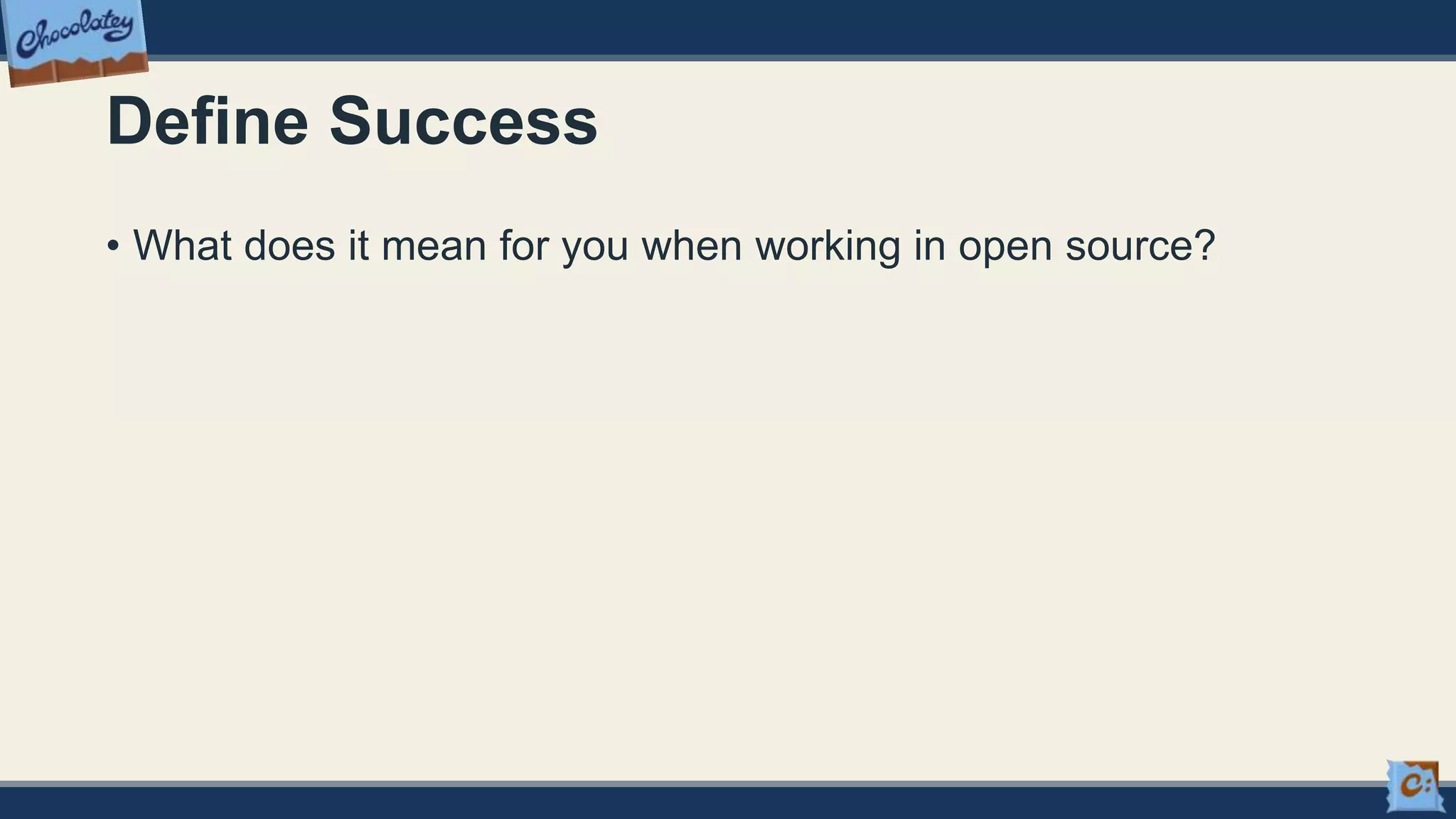 Define Success
• What does it mean for you when working in open source?
 