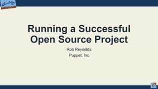 Running a Successful
Open Source Project
Rob Reynolds
Puppet, Inc
 