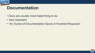 Documentation
• Docs are usually most hated thing to do
• Very important
• “An Ounce of Documentation Saves A Hundred Requests”
 