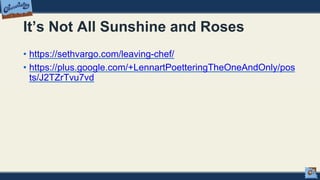 It’s Not All Sunshine and Roses
• https://sethvargo.com/leaving-chef/
• https://plus.google.com/+LennartPoetteringTheOneAndOnly/pos
ts/J2TZrTvu7vd
 