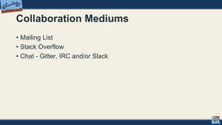 Collaboration Mediums
• Mailing List
• Stack Overflow
• Chat - Gitter, IRC and/or Slack
 