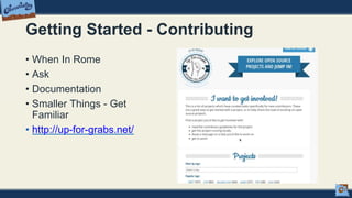 Getting Started - Contributing
• When In Rome
• Ask
• Documentation
• Smaller Things - Get
Familiar
• http://up-for-grabs.net/
 