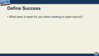 Define Success
• What does it mean for you when working in open source?
 