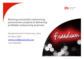 Running successful outsourcing
procurement projects & delivering
profitable outsourcing business


Managed Services & Outsourcing, Lisbon
30th March 2009
andrew.scott@paconsulting.com
+447738648542
 