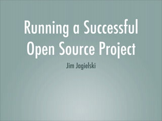 Running a Successful
Open Source Project
Jim Jagielski
 