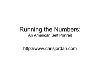 Running the Numbers:
   An American Self Portrait


 http://www.chrisjordan.com
 