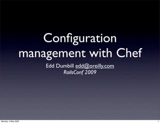 Conﬁguration
                 management with Chef
                     Edd Dumbill edd@oreilly.com
                           RailsConf 2009




Monday, 4 May 2009                                 1
 